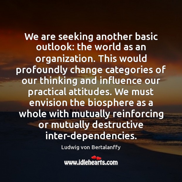 We are seeking another basic outlook: the world as an organization. This Ludwig von Bertalanffy Picture Quote