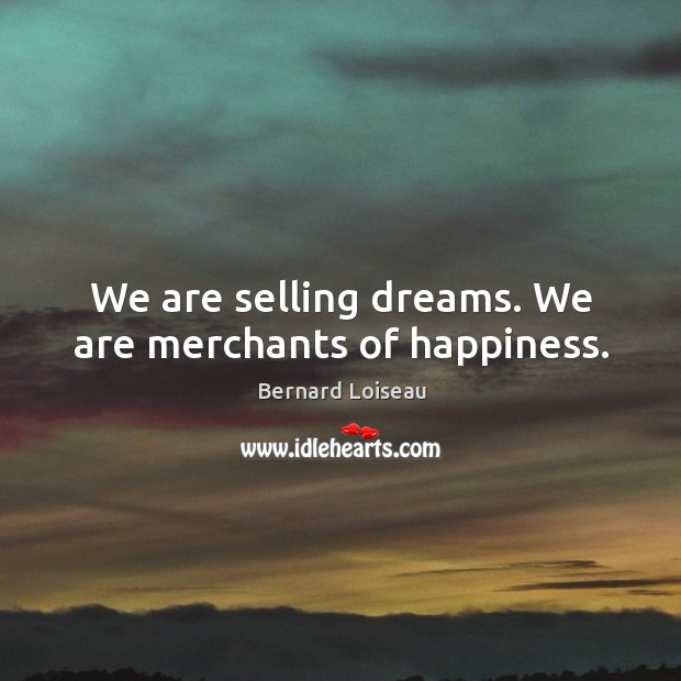 We are selling dreams. We are merchants of happiness. Bernard Loiseau Picture Quote