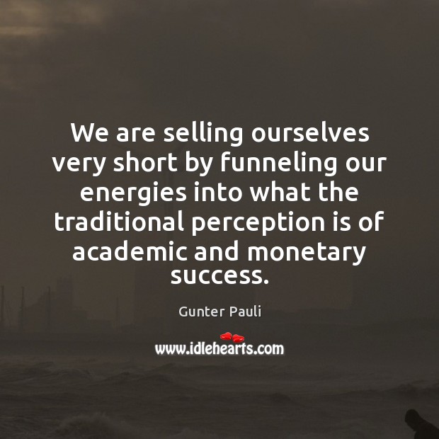 We are selling ourselves very short by funneling our energies into what Perception Quotes Image