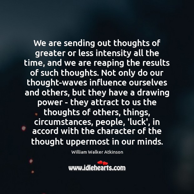 We are sending out thoughts of greater or less intensity all the William Walker Atkinson Picture Quote