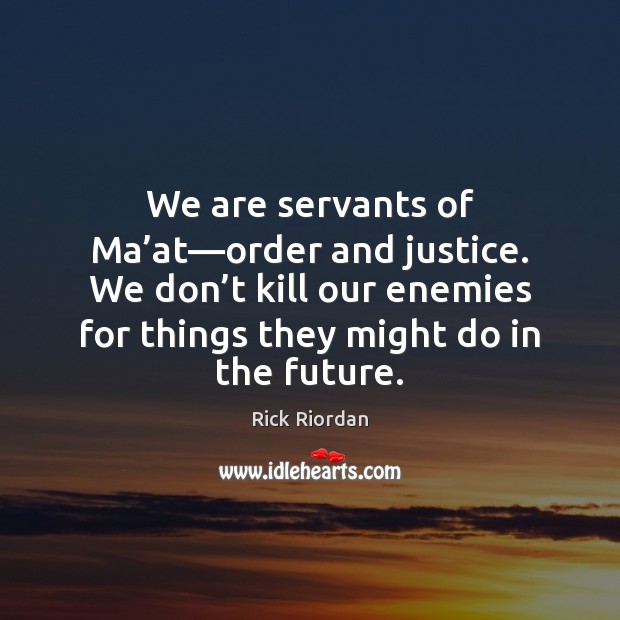 We are servants of Ma’at—order and justice. We don’t Rick Riordan Picture Quote