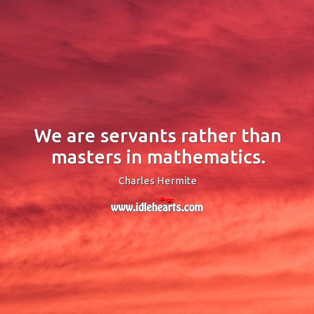 We are servants rather than masters in mathematics. Charles Hermite Picture Quote