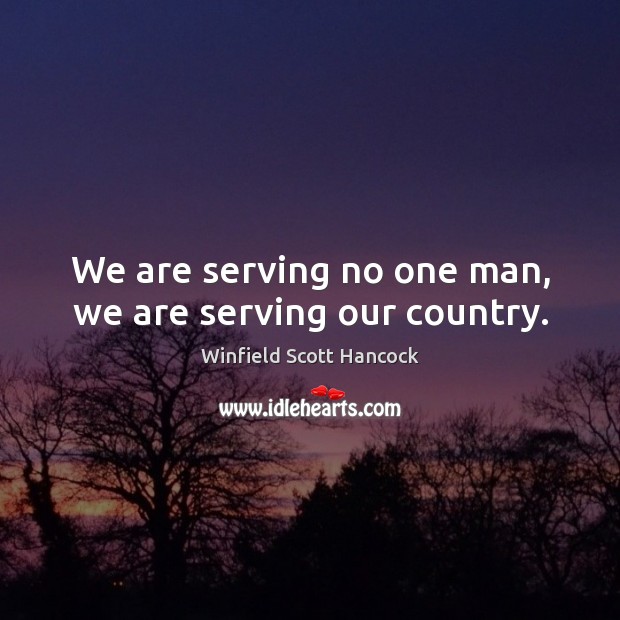 We are serving no one man, we are serving our country. Image