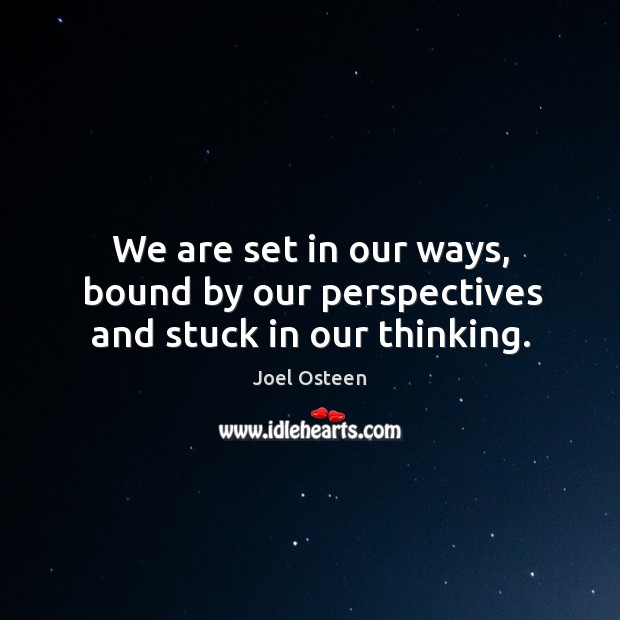 We are set in our ways, bound by our perspectives and stuck in our thinking. Joel Osteen Picture Quote