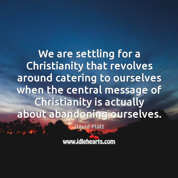 We are settling for a Christianity that revolves around catering to ourselves Image