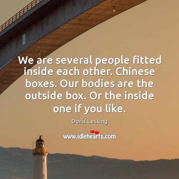 We are several people fitted inside each other. Chinese boxes. Our bodies Doris Lessing Picture Quote