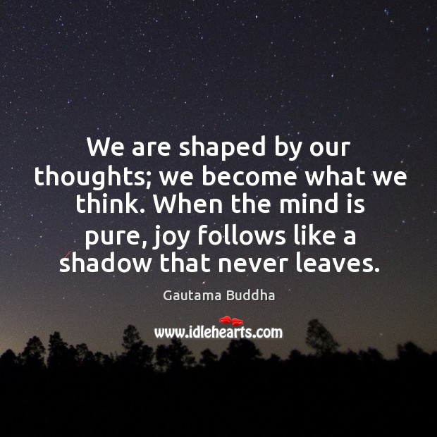We are shaped by our thoughts; we become what we think. Gautama Buddha Picture Quote