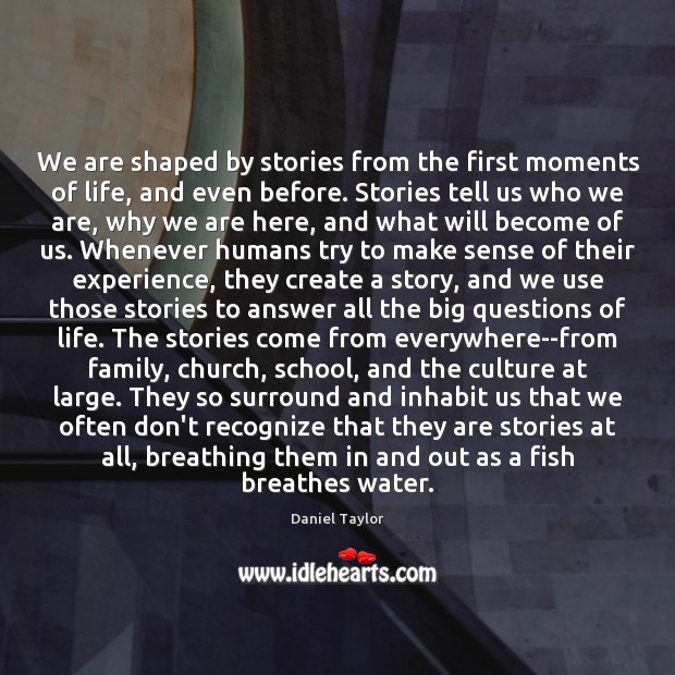 We are shaped by stories from the first moments of life, and Daniel Taylor Picture Quote