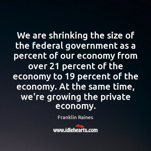 We are shrinking the size of the federal government as a percent Franklin Raines Picture Quote