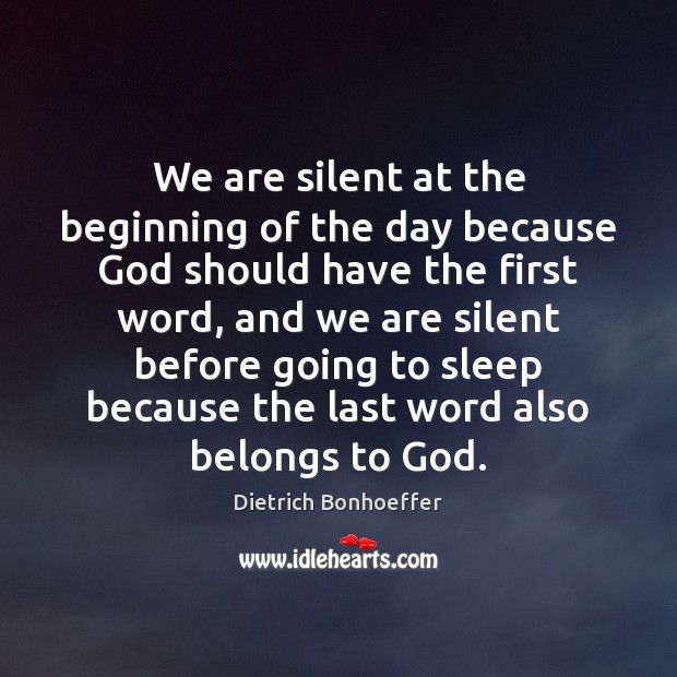We are silent at the beginning of the day because God should Dietrich Bonhoeffer Picture Quote
