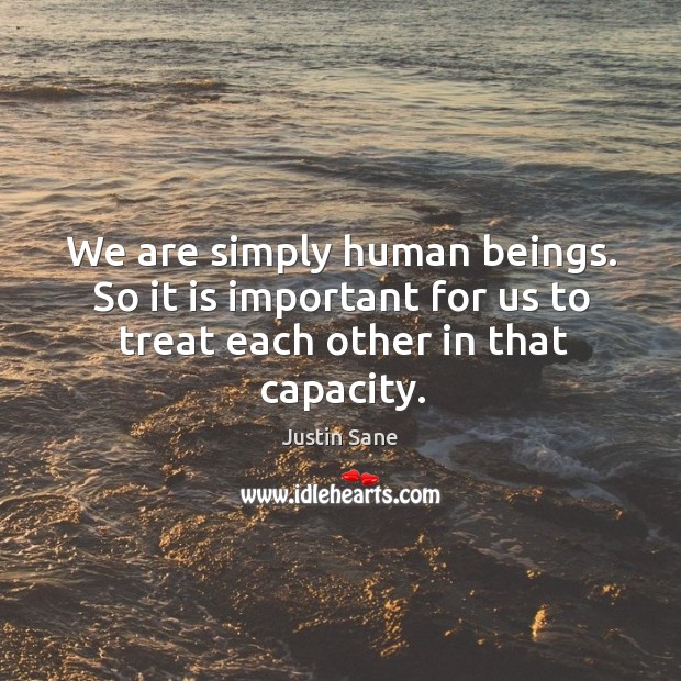 We are simply human beings. So it is important for us to treat each other in that capacity. Justin Sane Picture Quote