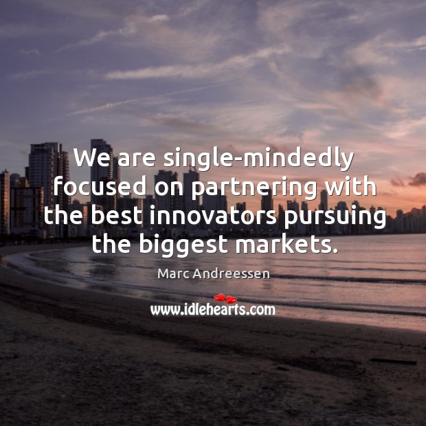 We are single-mindedly focused on partnering with the best innovators pursuing the biggest markets. Marc Andreessen Picture Quote