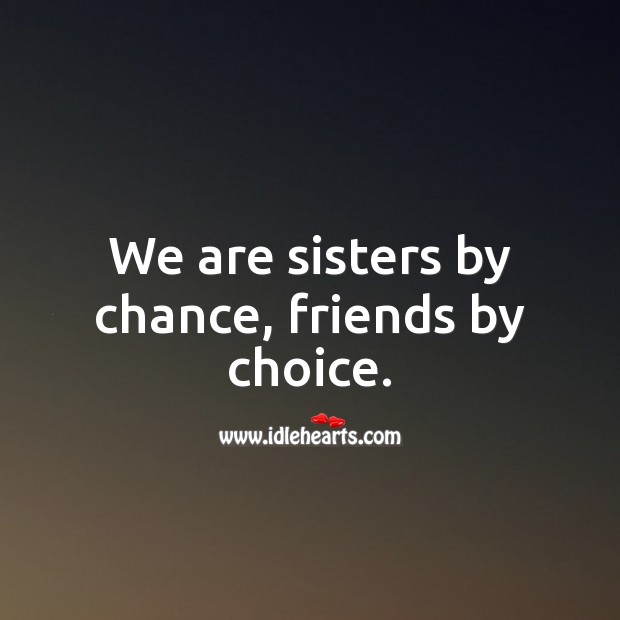 We are sisters by chance, friends by choice. 