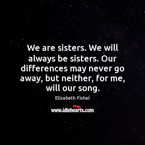 We are sisters. We will always be sisters. Our differences may never Image