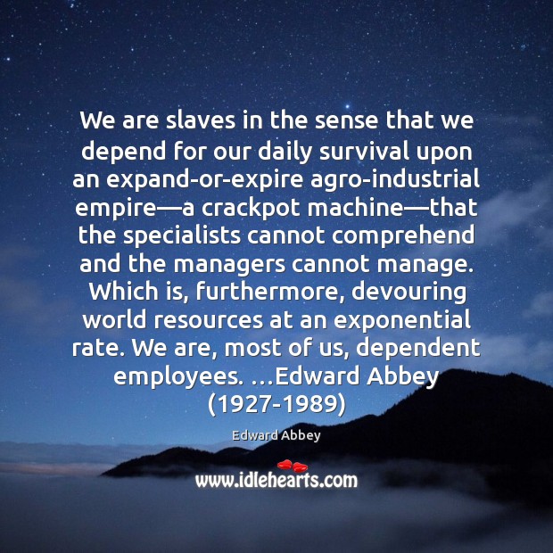 We are slaves in the sense that we depend for our daily Edward Abbey Picture Quote