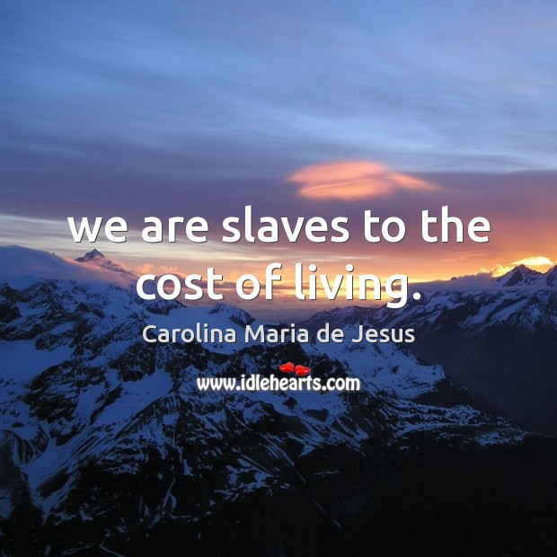 We are slaves to the cost of living. Carolina Maria de Jesus Picture Quote