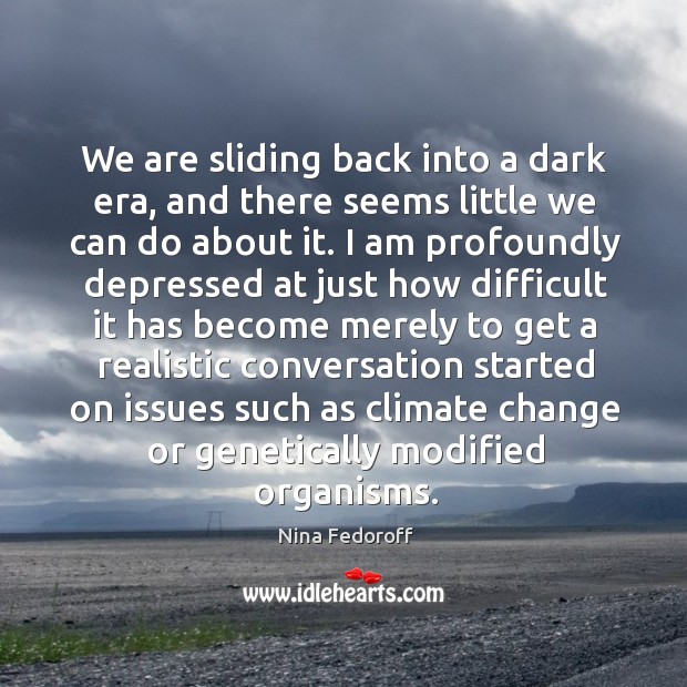 We are sliding back into a dark era, and there seems little Climate Quotes Image