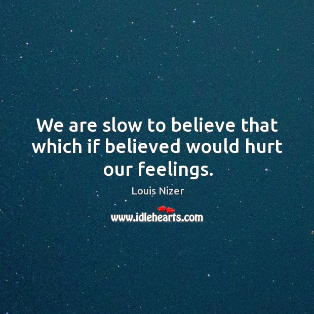 We are slow to believe that which if believed would hurt our feelings. Louis Nizer Picture Quote