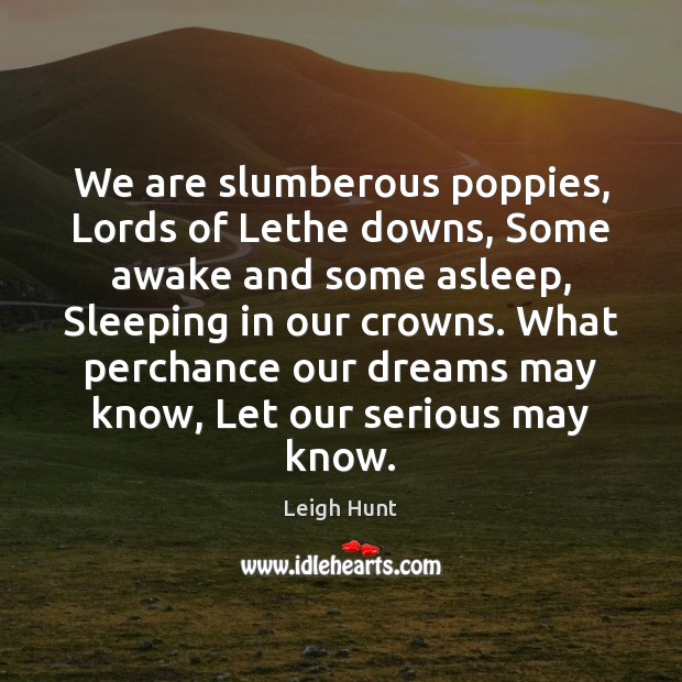 We are slumberous poppies, Lords of Lethe downs, Some awake and some Image