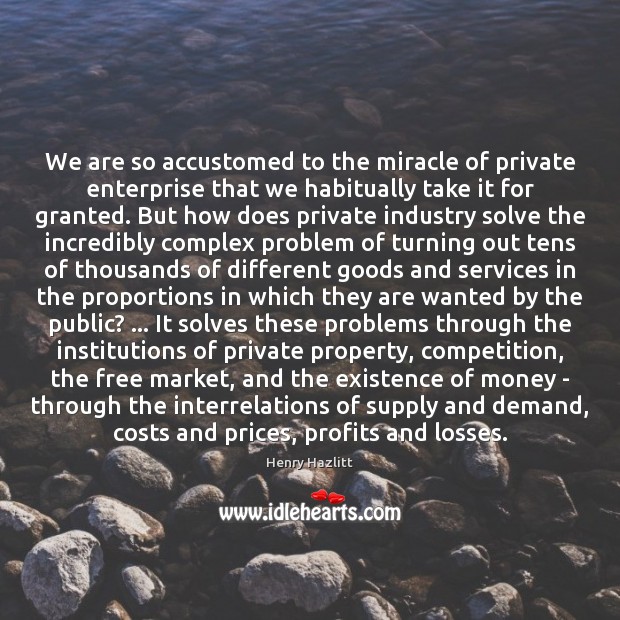 We are so accustomed to the miracle of private enterprise that we Henry Hazlitt Picture Quote