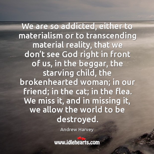 We are so addicted, either to materialism or to transcending material reality, Andrew Harvey Picture Quote
