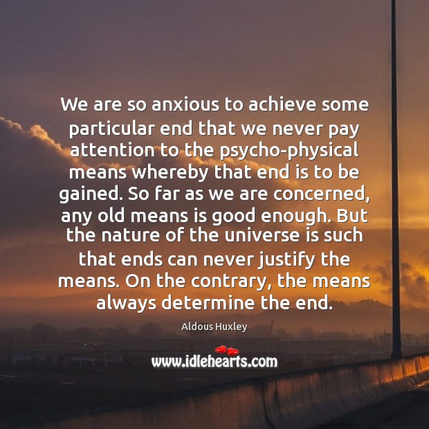 We are so anxious to achieve some particular end that we never Aldous Huxley Picture Quote