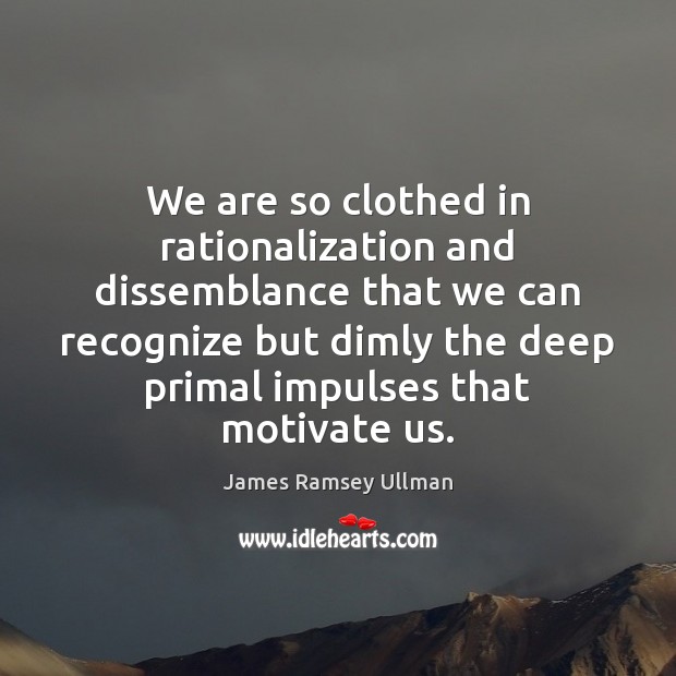 We are so clothed in rationalization and dissemblance that we can recognize 