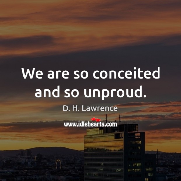 We are so conceited and so unproud. D. H. Lawrence Picture Quote