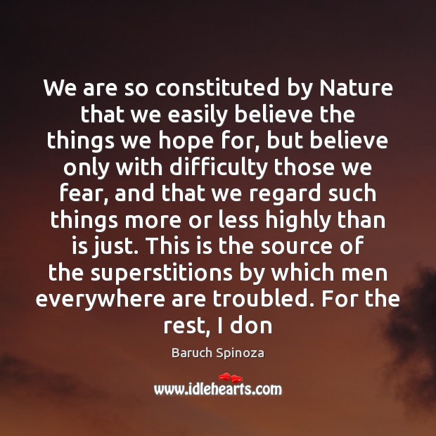 We are so constituted by Nature that we easily believe the things Baruch Spinoza Picture Quote