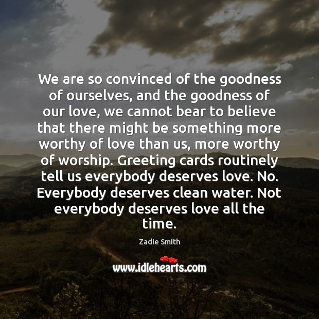 We are so convinced of the goodness of ourselves, and the goodness Zadie Smith Picture Quote