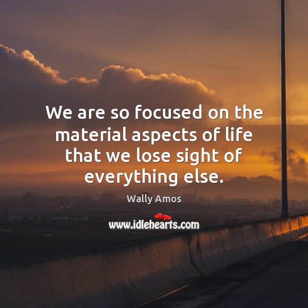 We are so focused on the material aspects of life that we lose sight of everything else. Image