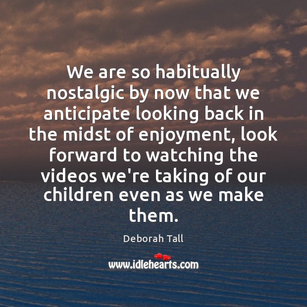 We are so habitually nostalgic by now that we anticipate looking back Image
