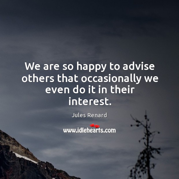 We are so happy to advise others that occasionally we even do it in their interest. Jules Renard Picture Quote