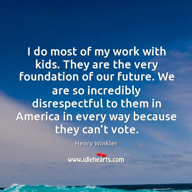We are so incredibly disrespectful to them in america in every way because they can’t vote. Henry Winkler Picture Quote