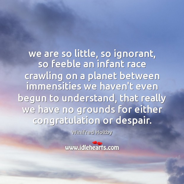 We are so little, so ignorant, so feeble an infant race crawling Winifred Holtby Picture Quote