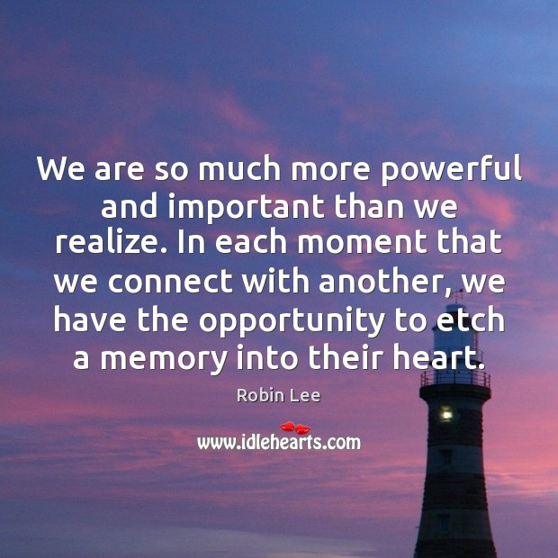 We are so much more powerful and important than we realize. In Robin Lee Picture Quote
