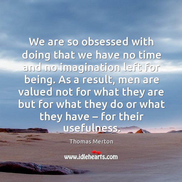 We are so obsessed with doing that we have no time and no imagination left for being. Image
