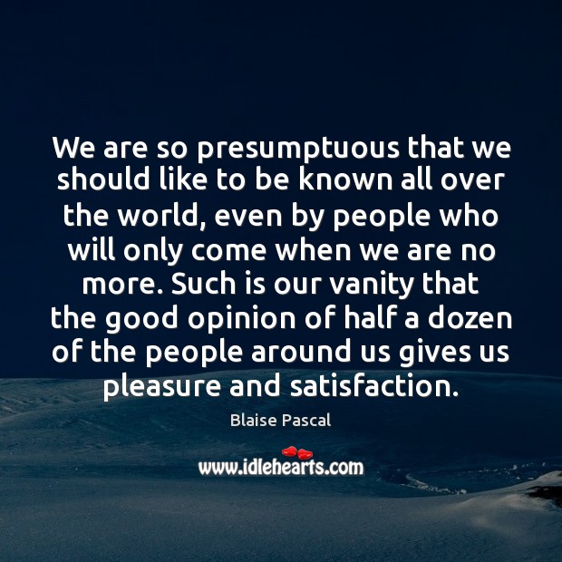 We are so presumptuous that we should like to be known all Blaise Pascal Picture Quote