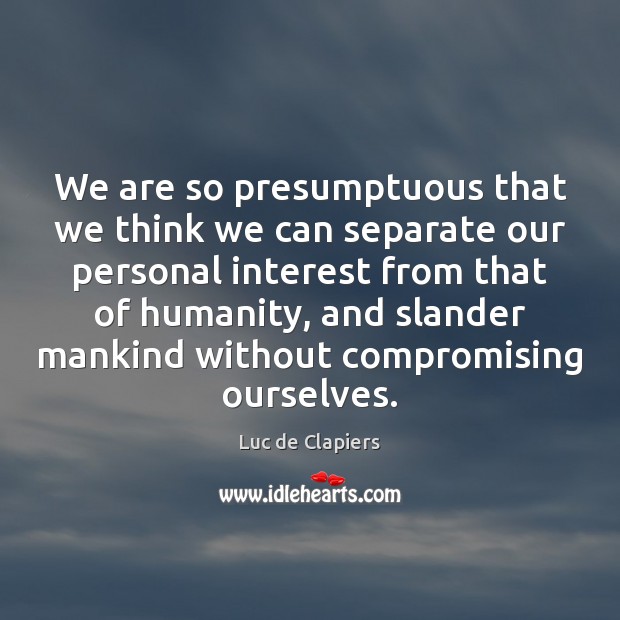 We are so presumptuous that we think we can separate our personal Image