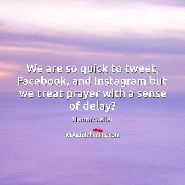 We are so quick to tweet, Facebook, and Instagram but we treat Timothy Keller Picture Quote
