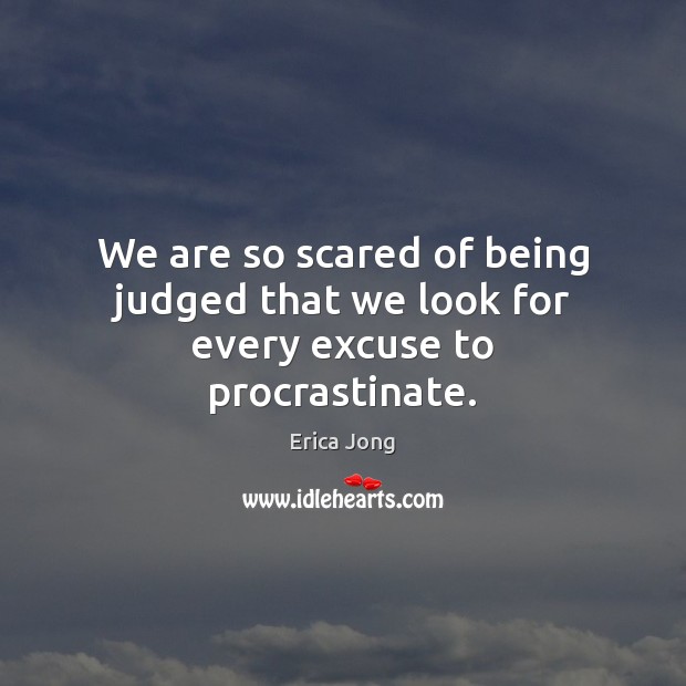 We are so scared of being judged that we look for every excuse to procrastinate. Erica Jong Picture Quote