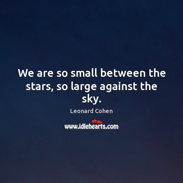 We are so small between the stars, so large against the sky. Leonard Cohen Picture Quote