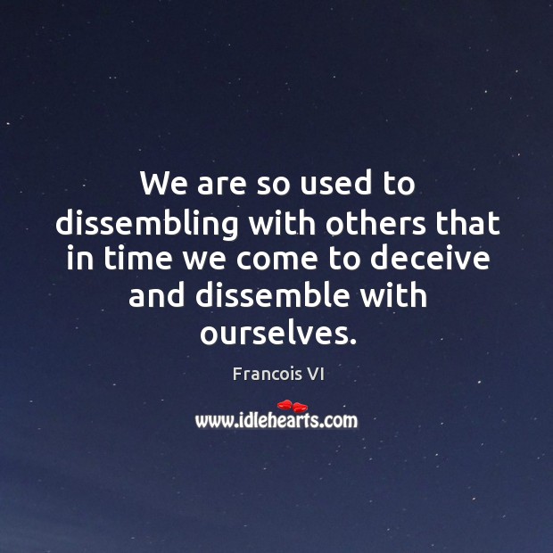 We are so used to dissembling with others that in time we come to deceive and dissemble with ourselves. Duc De La Rochefoucauld Picture Quote