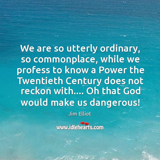 We are so utterly ordinary, so commonplace, while we profess to know Jim Elliot Picture Quote