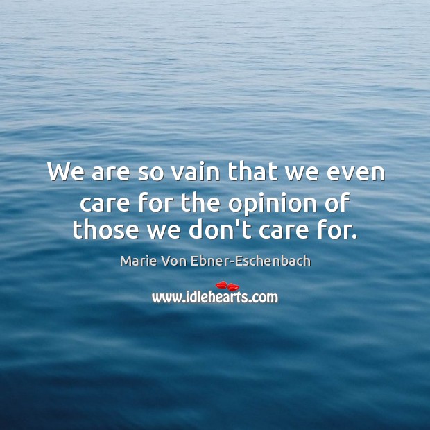 We are so vain that we even care for the opinion of those we don’t care for. Marie Von Ebner-Eschenbach Picture Quote