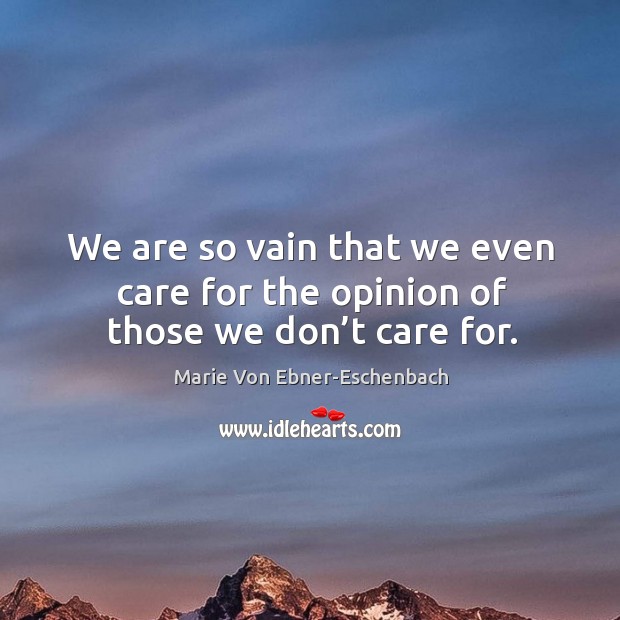 We are so vain that we even care for the opinion of those we don’t care for. Image
