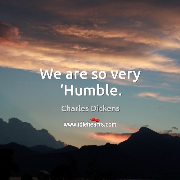 We are so very ‘humble. Charles Dickens Picture Quote