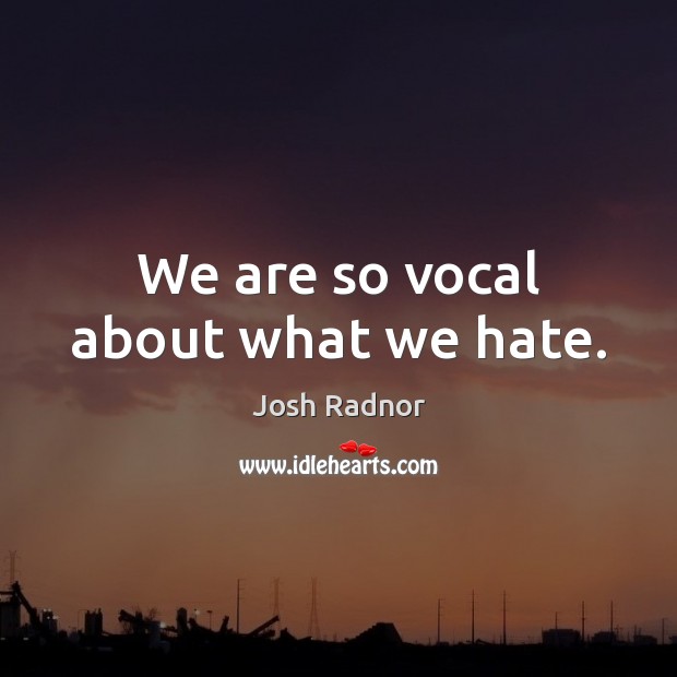 We are so vocal about what we hate. Josh Radnor Picture Quote