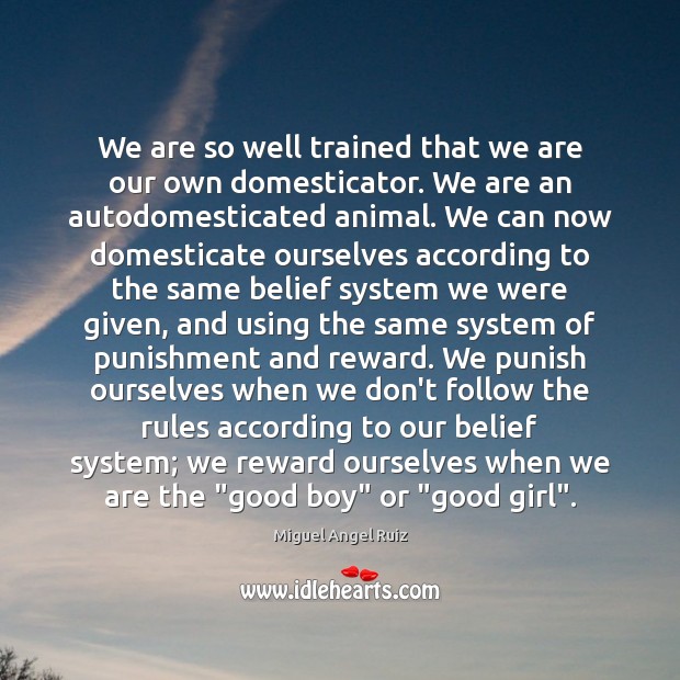 We are so well trained that we are our own domesticator. We Miguel Angel Ruiz Picture Quote