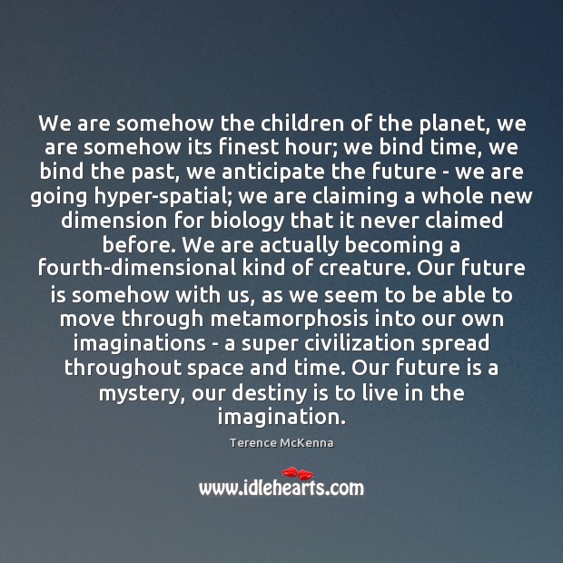 We are somehow the children of the planet, we are somehow its Terence McKenna Picture Quote